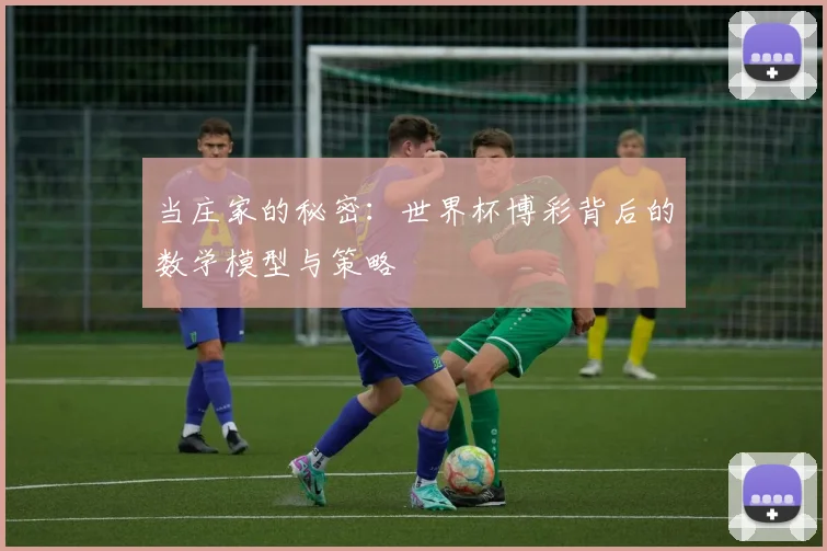 当庄家的秘密:世界杯博彩背后的数学模型与策略