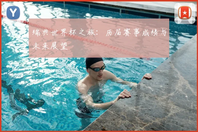 瑞典世界杯之旅:历届赛事成绩与未来展望