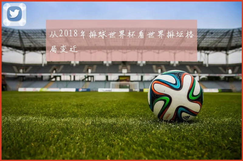 从2018年排球世界杯看世界排坛格局变迁