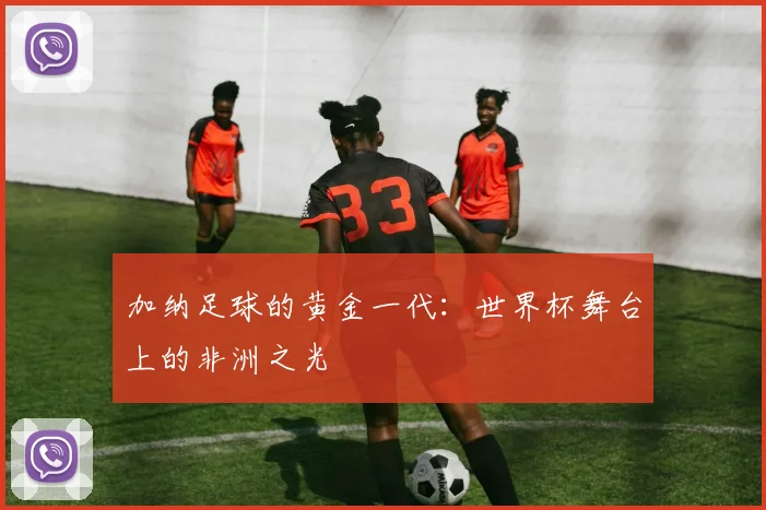 加纳足球的黄金一代：世界杯舞台上的非洲之光