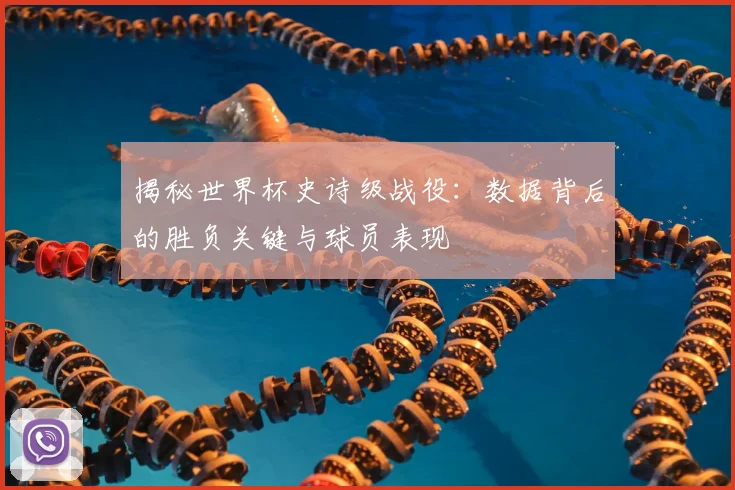 揭秘世界杯史诗级战役：数据背后的胜负关键与球员表现