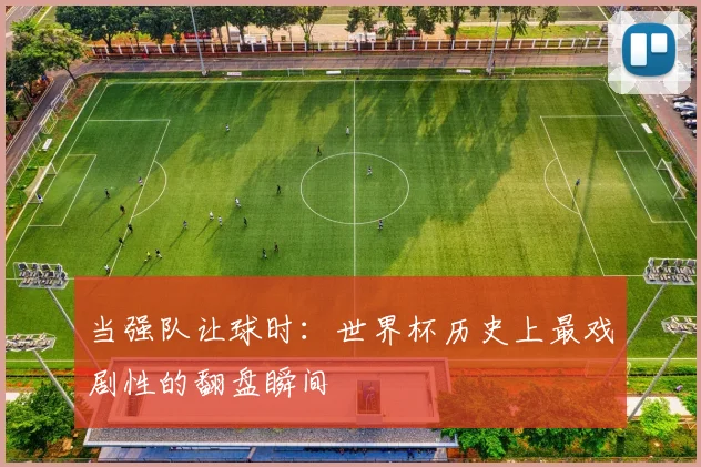 当强队让球时:世界杯历史上最戏剧性的翻盘瞬间