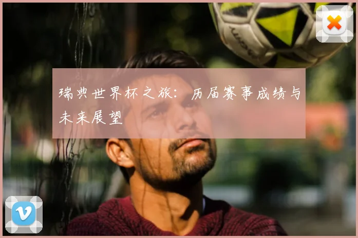 瑞典世界杯之旅:历届赛事成绩与未来展望