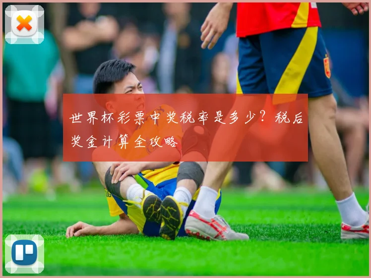 世界杯彩票中奖税率是多少?税后奖金计算全攻略
