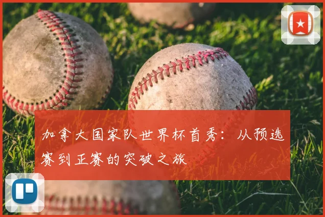 加拿大国家队世界杯首秀：从预选赛到正赛的突破之旅