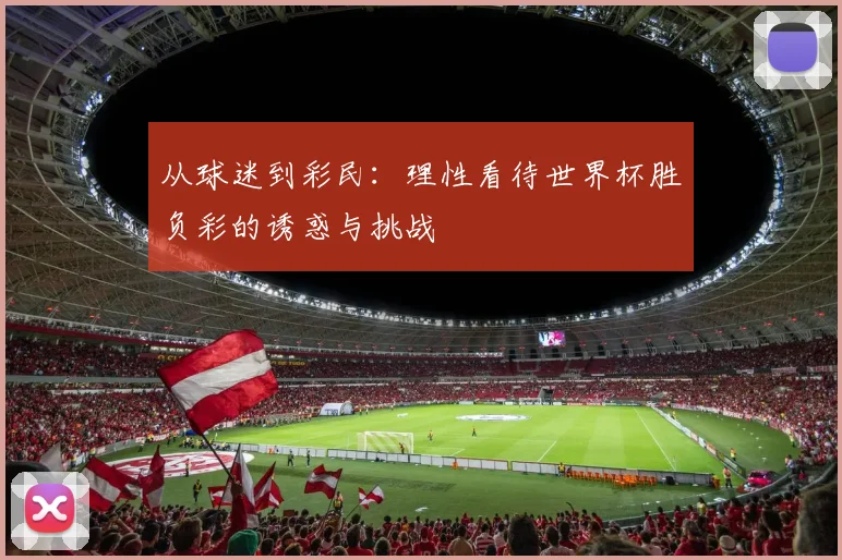 从球迷到彩民：理性看待世界杯胜负彩的诱惑与挑战