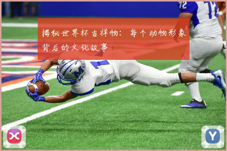 揭秘世界杯吉祥物：每个动物形象背后的文化故事