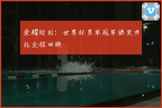 荣耀时刻：世界杯男单冠军颁奖典礼全程回顾