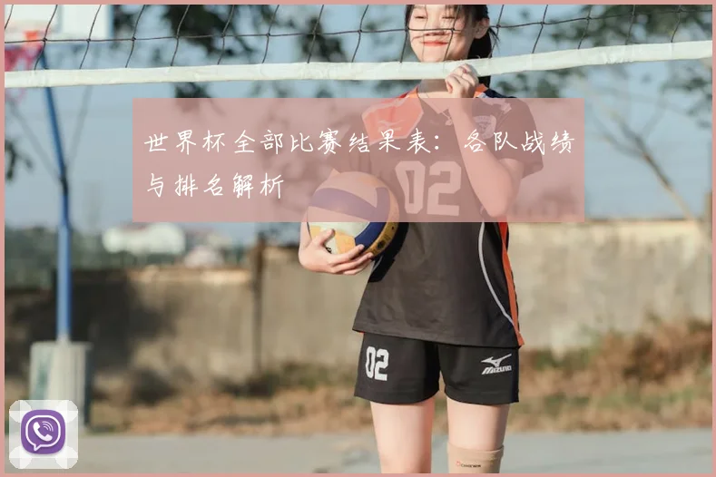 世界杯全部比赛结果表：各队战绩与排名解析