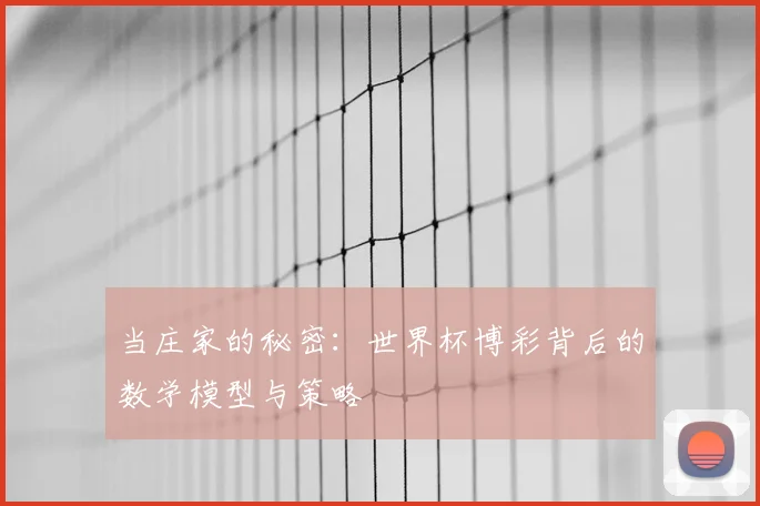 当庄家的秘密:世界杯博彩背后的数学模型与策略