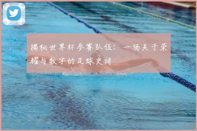 揭秘世界杯参赛队伍：一场关于荣耀与数字的足球史诗