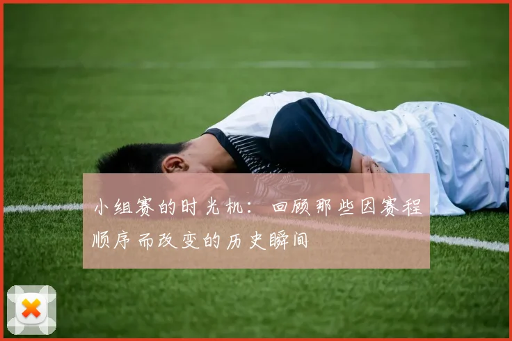 小组赛的时光机:回顾那些因赛程顺序而改变的历史瞬间