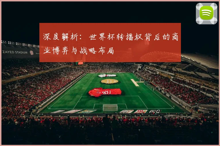 深度解析：世界杯转播权背后的商业博弈与战略布局