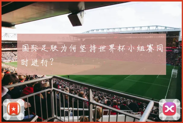 国际足联为何坚持世界杯小组赛同时进行?