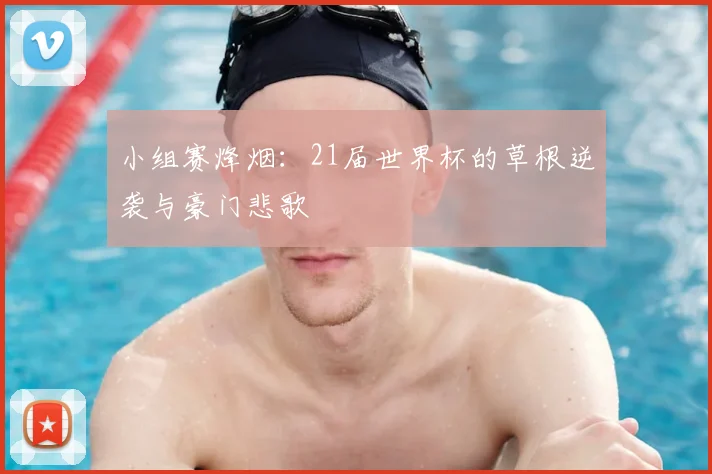 小组赛烽烟:21届世界杯的草根逆袭与豪门悲歌