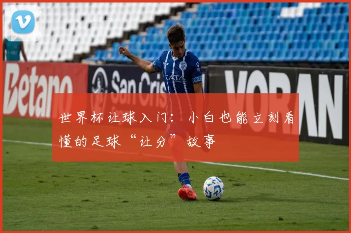 世界杯让球入门：小白也能立刻看懂的足球“让分”故事