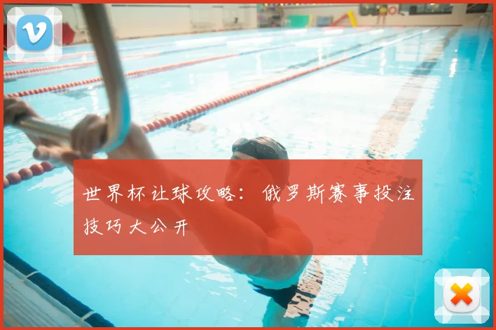 世界杯让球攻略：俄罗斯赛事投注技巧大公开