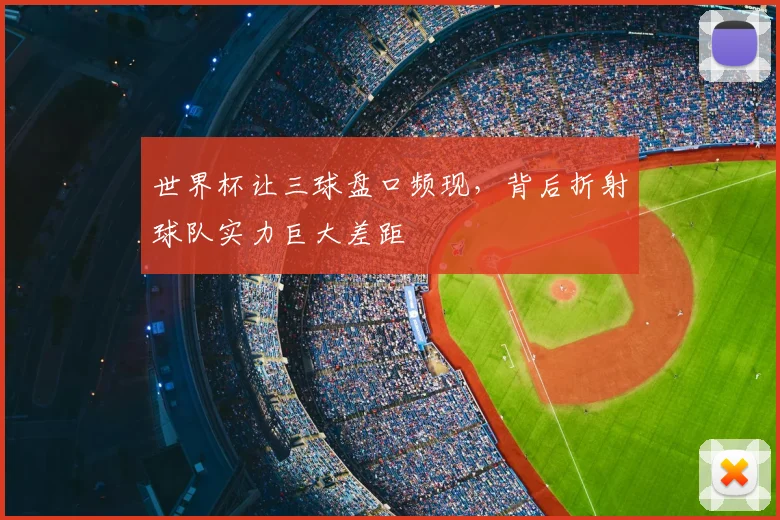 世界杯让三球盘口频现，背后折射球队实力巨大差距