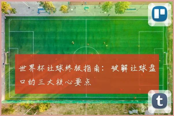 世界杯让球终极指南：破解让球盘口的三大核心要点